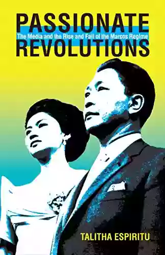 Passionate Revolutions: The Media and the Rise and Fall of the Marcos Regime (Ohio RIS Southeast Asia 132)