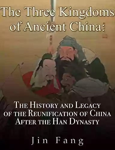 The Three Kingdoms Of Ancient China: The History And Legacy Of The Reunification Of China After The Han Dynasty