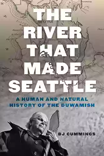 The River That Made Seattle: A Human And Natural History Of The Duwamish