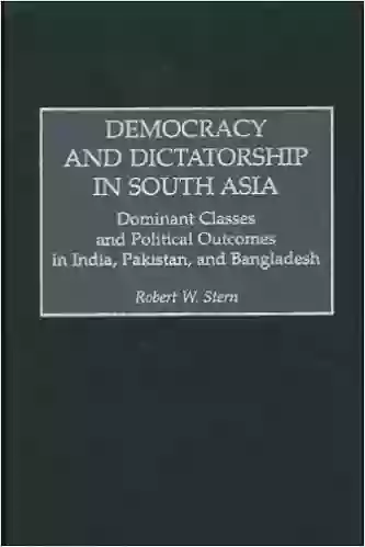 Democracy And Dictatorship In South Asia: Dominant Classes And Political Outcomes In India Pakistan And Bangladesh