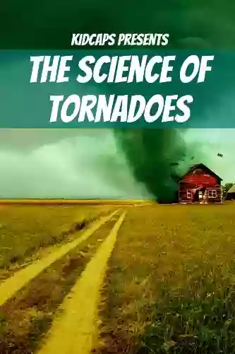 The Science Of Tornadoes: Understanding Weather Just For Kids