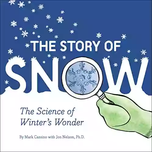 The Story Of Snow: The Science Of Winter S Wonder