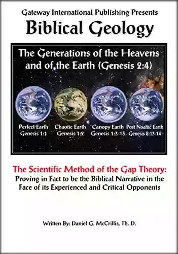 Biblical Geology: The Scientific Method Of The Gap Theory: Proving In Fact To Be The Biblical Narrative In The Face Of Its Experienced And Critical Opponents