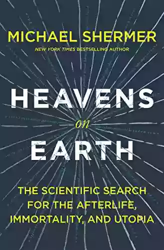 Heavens On Earth: The Scientific Search For The Afterlife Immortality And Utopia