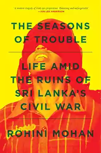 The Seasons of Trouble: Life Amid the Ruins of Sri Lanka s Civil War