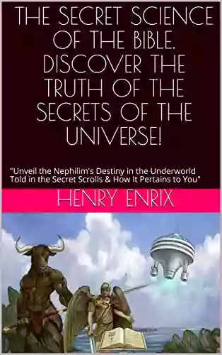 THE SECRET SCIENCE OF THE BIBLE DISCOVER THE TRUTH OF THE SECRETS OF THE UNIVERSE : Unveil The Nephilim S Destiny In The Underworld Told In The Secret Scrolls How It Pertains To You