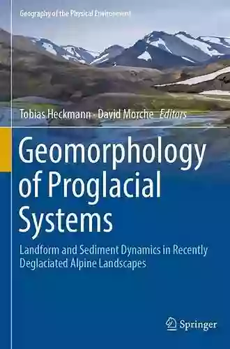 Geomorphology Of Proglacial Systems: Landform And Sediment Dynamics In Recently Deglaciated Alpine Landscapes (Geography Of The Physical Environment)