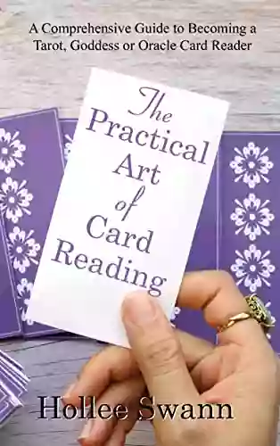 The Practical Art Of Card Reading: A Comprehensive Guide To Becoming A Tarot Goddess Or Oracle Card Reader