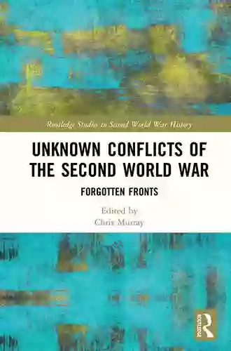 Unknown Conflicts Of The Second World War: Forgotten Fronts (Routledge Studies In Second World War History)