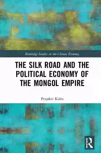 The Silk Road And The Political Economy Of The Mongol Empire (Routledge Studies On The Chinese Economy 68)