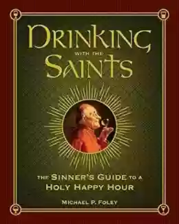 Drinking With The Saints: The Sinner S Guide To A Holy Happy Hour