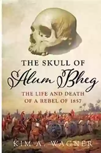 The Skull Of Alum Bheg: The Life And Death Of A Rebel Of 1857