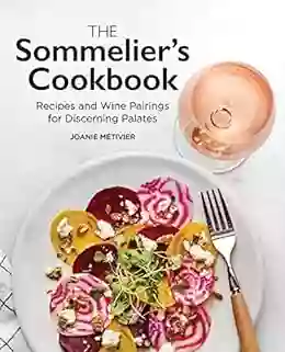 The Sommelier S Cookbook: Recipes And Wine Pairings For Discerning Palates