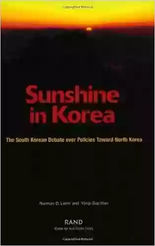 Sunshine In Korea: The South Korean Debate Over Polices Toward North Korea: The South Korean Debate Over Policies Toward North Korea