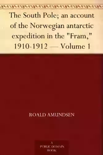 The South Pole An Account Of The Norwegian Antarctic Expedition In The Fram 1910 1912 Volume 1