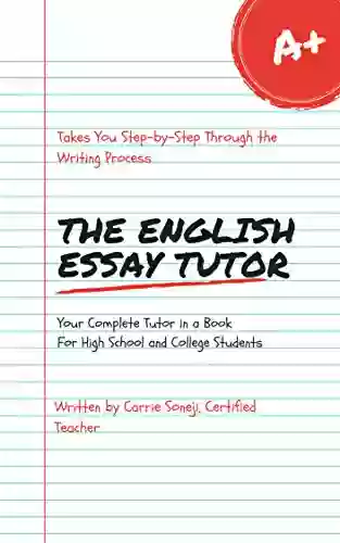 The English Essay Tutor: The Step By Step Method To Essay Writing: Your Complete Tutor In A For High School College Students