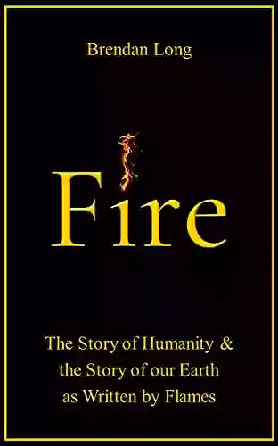 Fire: The Story Of Humanity The Story Of Our Earth As Written By Flames