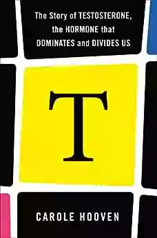 T: The Story Of Testosterone The Hormone That Dominates And Divides Us