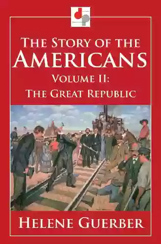 The Story Of The Americans Volume II The Great Republic (Illustrated)