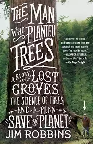 The Man Who Planted Trees: A Story Of Lost Groves The Science Of Trees And A Plan To Save The Planet