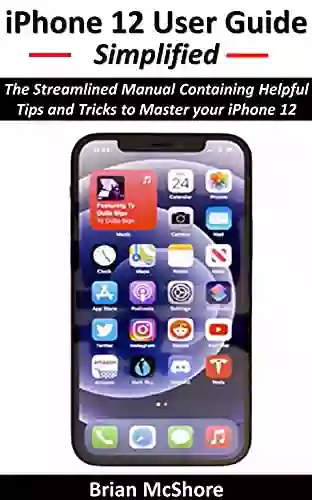 IPhone 12 User Guide Simplified: The Streamlined Manual Containing Helpful Tips And Tricks To Master Your IPhone 12