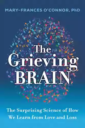 The Grieving Brain: The Surprising Science Of How We Learn From Love And Loss