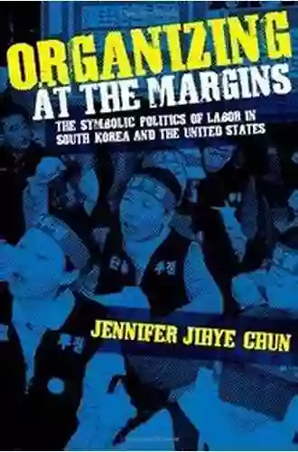 Organizing At The Margins: The Symbolic Politics Of Labor In South Korea And The United States