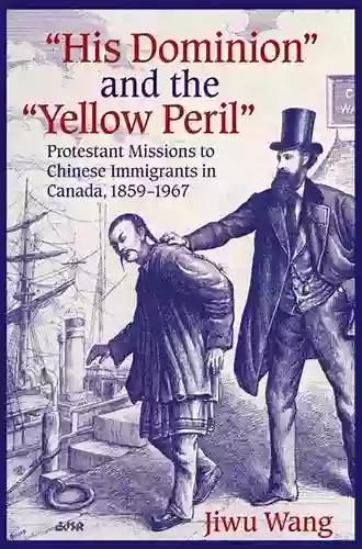 His Dominion And The Yellow Peril : Protestant Missions To Chinese Immigrants In Canada 1859 1967 (Editions SR 31)