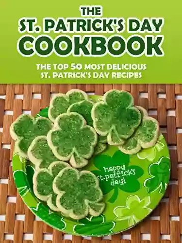 The St Patrick S Day Cookbook: The Top 50 Most Delicious St Patrick S Day Recipes (Holiday Recipes 5)