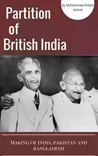 Partition Of British India (Punjab Bengal): The Making Of India Pakistan And Bangladesh