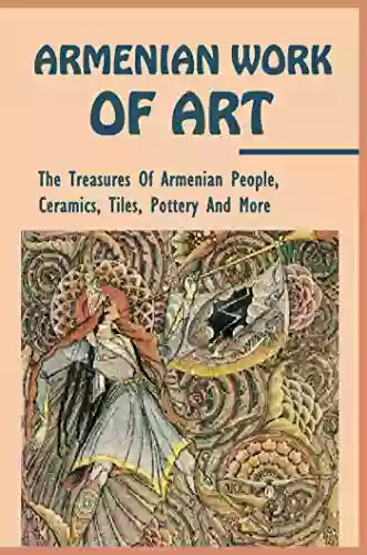 Armenian Work Of Art: The Treasures Of Armenian People Ceramics Tiles Pottery And More