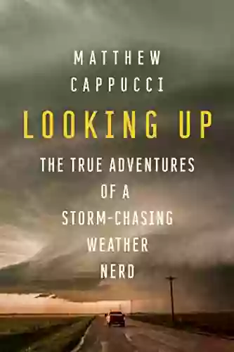 Looking Up: The True Adventures Of A Storm Chasing Weather Nerd