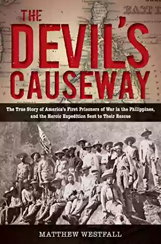 Devil S Causeway: The True Story Of America S First Prisoners Of War In The Philippines And The Heroic Expedition Sen