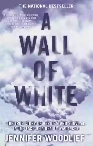 A Wall Of White: The True Story Of Heroism And Survival In The Face Of A Deadly Avalanche