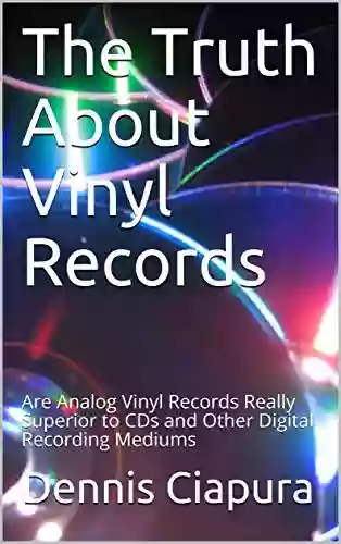 The Truth About Vinyl Records: Are Analog Vinyl Records Really Superior To CDs And Other Digital Recording Mediums