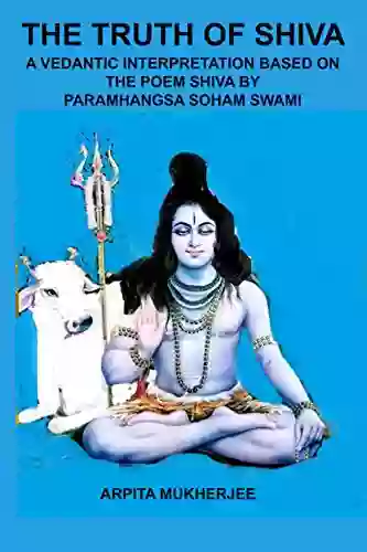 THE TRUTH OF SHIVA: A VEDANTIC INTERPRETATION BASED ON THE POEM SHIVA BY PARAMHANGSA SOHAM SWAMI