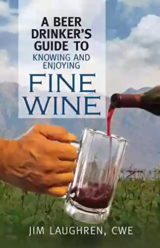 A Beer Drinker S Guide To Knowing And Enjoying Fine Wine