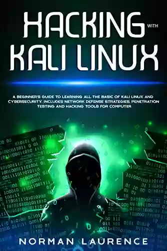 Hacking With Kali Linux: A Beginner S Guide To Learning All The Basic Of Kali Linux And Cybersecurity Includes Network Defense Strategies Penetration Testing And Hacking Tools For Computer