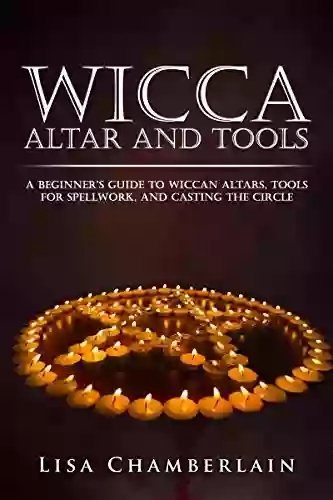 Wicca Altar And Tools: A Beginner S Guide To Wiccan Altars Tools For Spellwork And Casting The Circle (Wicca For Beginners Series)