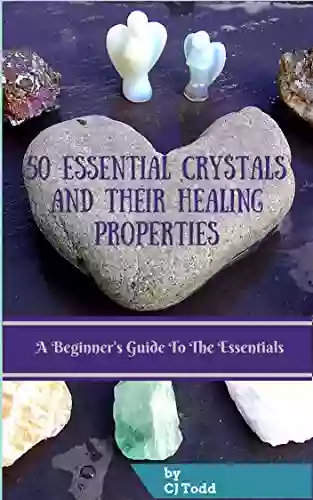 50 Essential Crystals And Their Healing Properties: A Beginner S Guide To The Essentials (How To Develop Spiritual Practices Series)