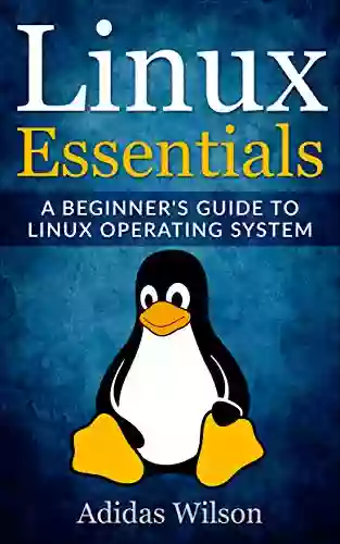 Linux Essentials: A Beginner S Guide To Linux Operating System