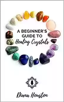 A Beginner S Guide To Healing Crystals: Getting Started With Crystal Healing A Complete Guide