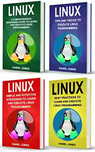 Linux: 4 in 1 Bible of 4 Manuscripts in 1 Beginner s Guide+ Tips and Tricks+ Effective Strategies+ Best Practices to learn Linux Programming Efficiently