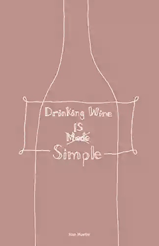 Drinking Wine Is Simple: A Beginners Guide To Wine Appreciation