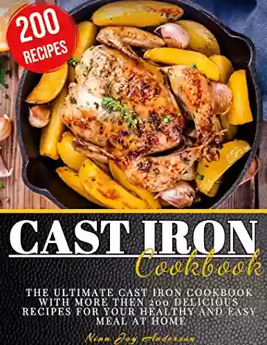 Cast Iron Cookbook: The Ultimate Cast Iron Cookbook With More Then 200 Delicious Recipes For Your Healthy And Easy Meal At Home