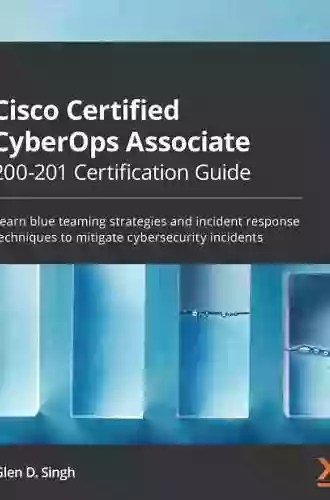 Cisco Certified CyberOps Associate 200 201 Certification Guide: Learn Blue Teaming Strategies And Incident Response Techniques To Mitigate Cybersecurity Incidents