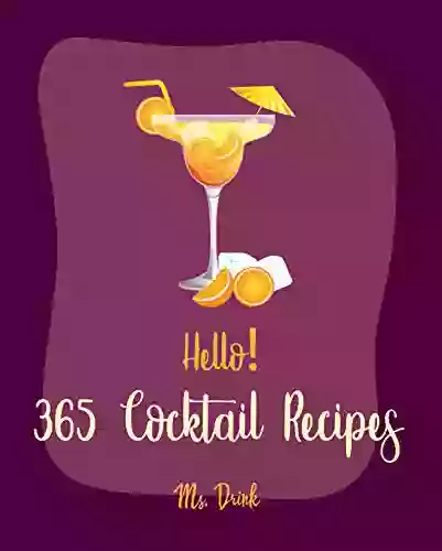 Hello 365 Cocktail Recipes: Best Cocktail Cookbook Ever For Beginners Gin Cookbook Rum Recipes Bourbon Cookbook Martini Recipes Tequila Recipes Mojito Recipe Margarita Recipes 1