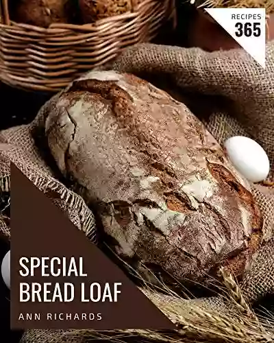 365 Special Bread Loaf Recipes: Greatest Bread Loaf Cookbook Of All Time