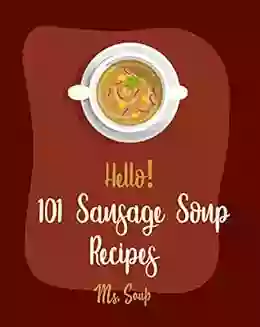 Hello 101 Sausage Soup Recipes: Best Sausage Soup Cookbook Ever For Beginners Ground Turkey Recipe Tomato Soup Recipe Homemade Sausage Recipe Cabbage Recipe Italian Vegetable Book 1