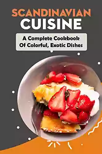 Scandinavian Cuisine: A Complete Cookbook Of Colorful Exotic Dishes: Fast Scandinavian Recipes